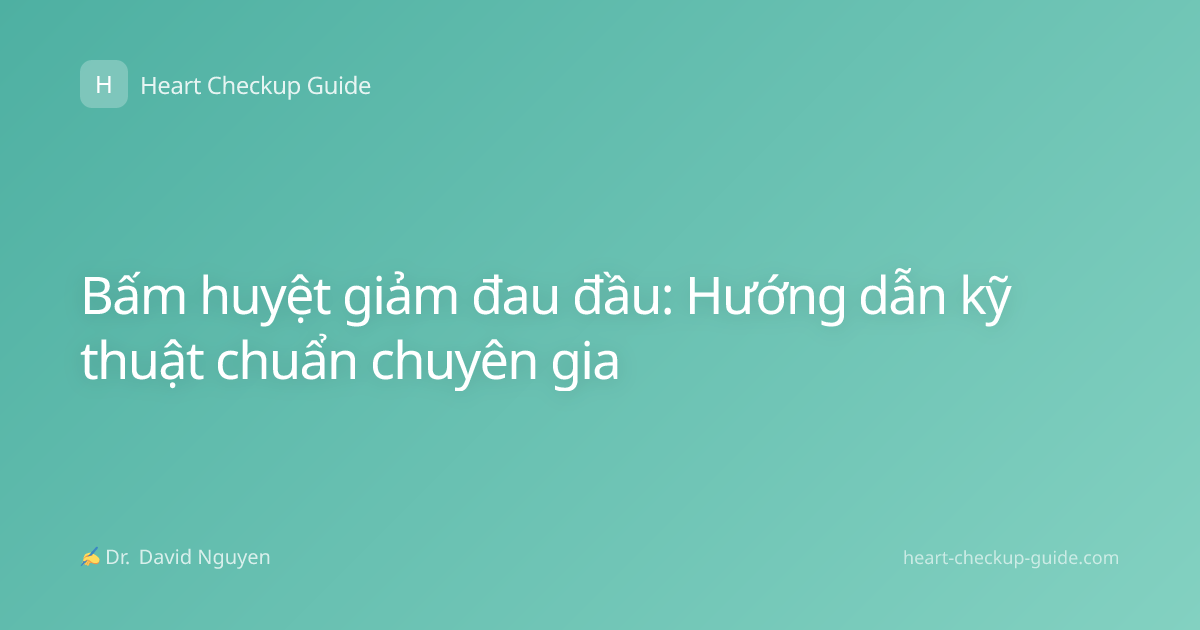 Bấm huyệt giảm đau đầu: Hướng dẫn kỹ thuật chuẩn chuyên gia