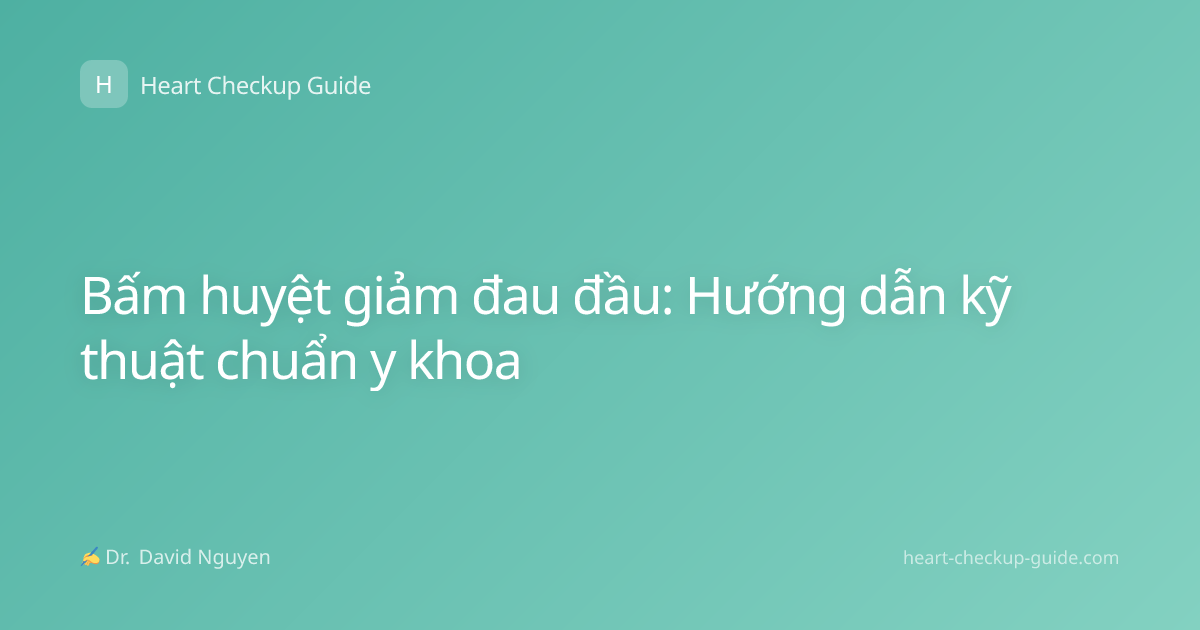 Bấm huyệt giảm đau đầu: Hướng dẫn kỹ thuật chuẩn y khoa