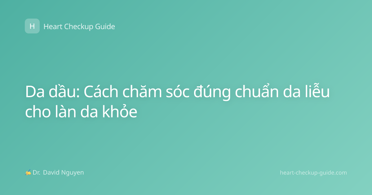 Da dầu: Cách chăm sóc đúng chuẩn da liễu cho làn da khỏe