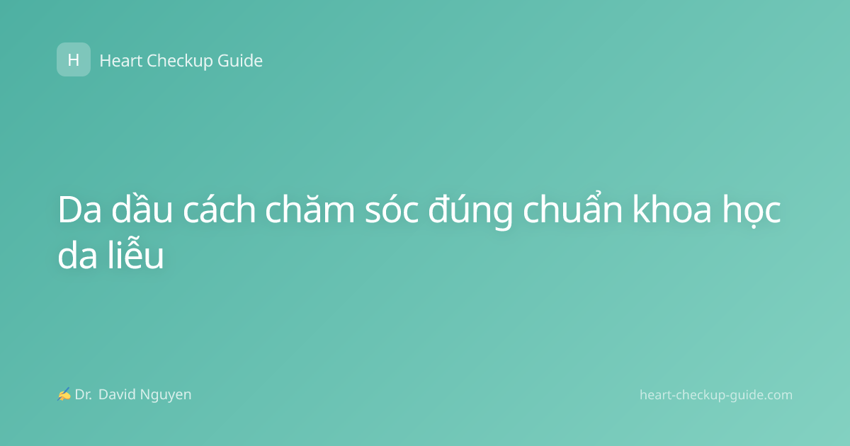Da dầu cách chăm sóc đúng chuẩn khoa học da liễu