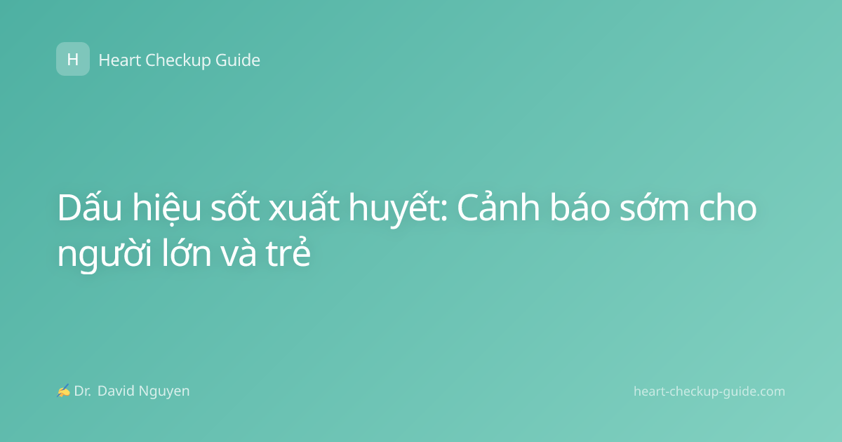 Dấu hiệu sốt xuất huyết: Cảnh báo sớm cho người lớn và trẻ