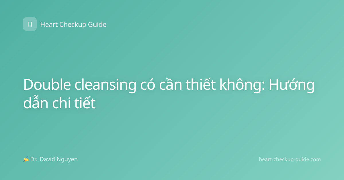 Double cleansing có cần thiết không: Hướng dẫn chi tiết
