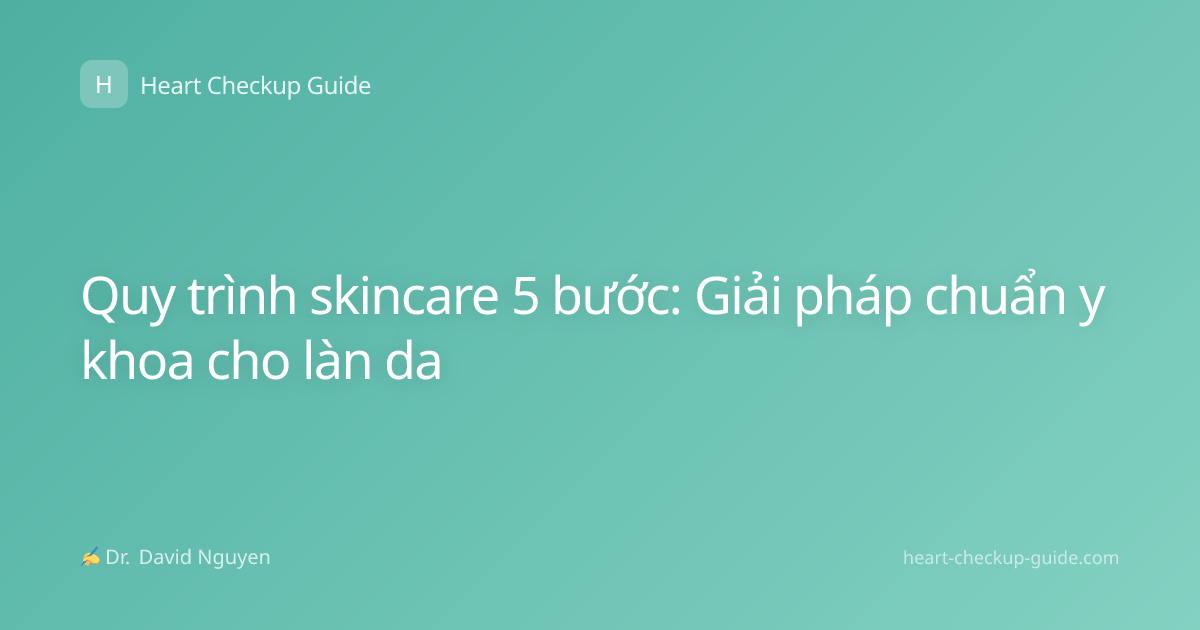 Quy trình skincare 5 bước: Giải pháp chuẩn y khoa cho làn da