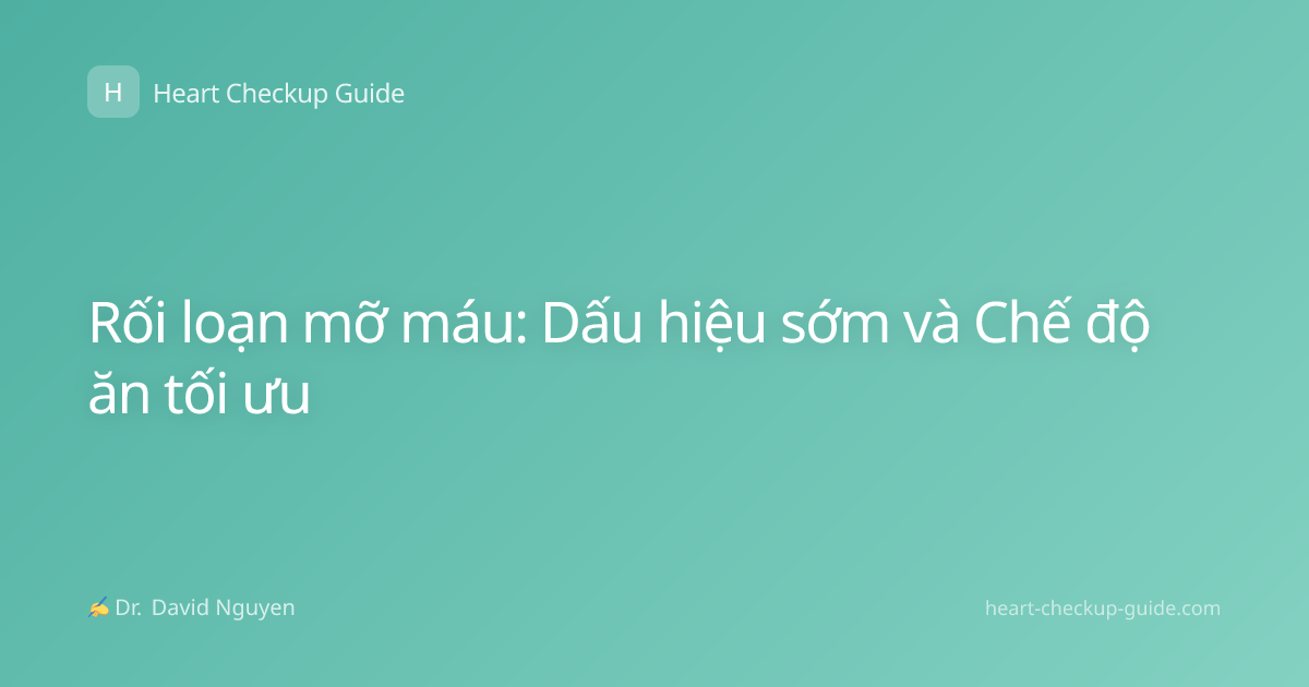 Rối loạn mỡ máu: Dấu hiệu sớm và Chế độ ăn tối ưu