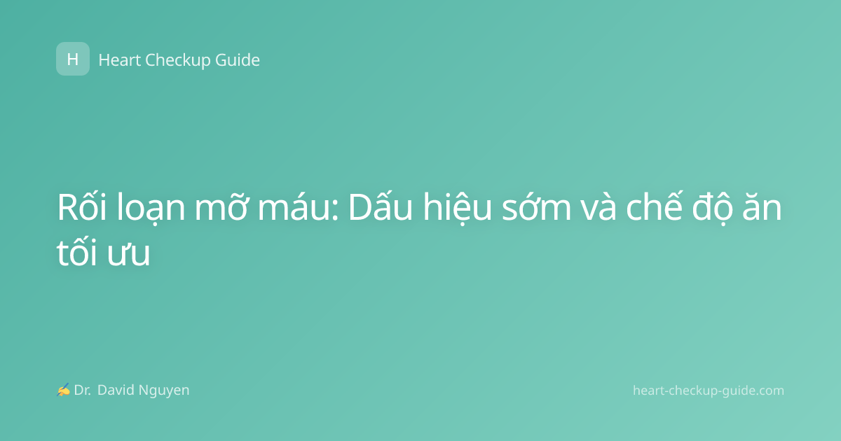 Rối loạn mỡ máu: Dấu hiệu sớm và chế độ ăn tối ưu