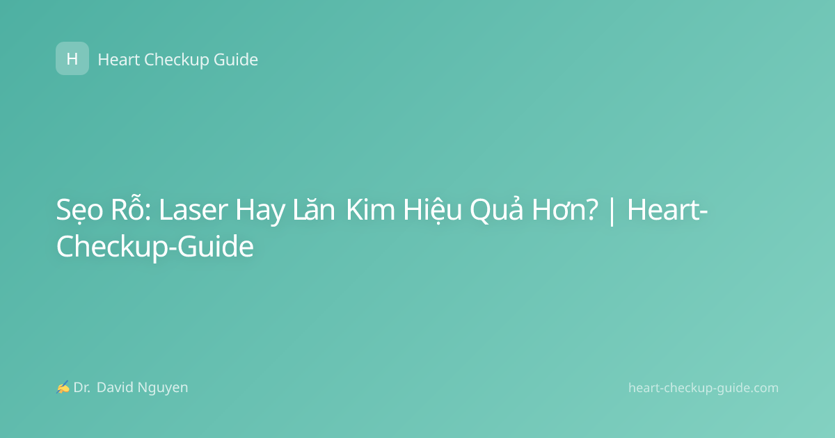 Sẹo Rỗ: Laser Hay Lăn Kim Hiệu Quả Hơn? | Heart-Checkup-Guide